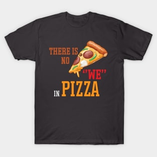 There is no we in pizza T-Shirt